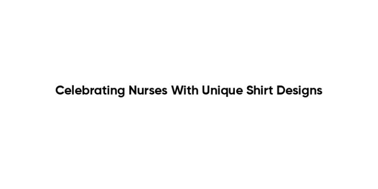 Celebrating Nurses With Unique Shirt Designs