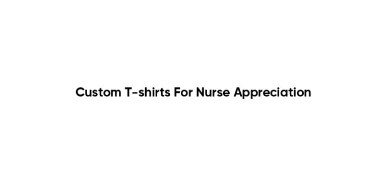 Custom T-shirts For Nurse Appreciation