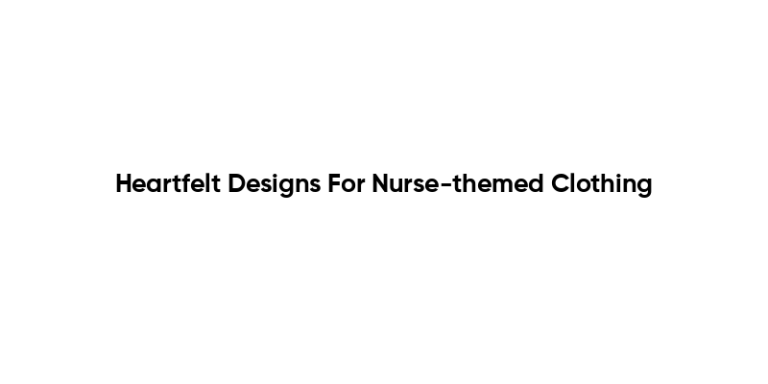 Heartfelt Designs For Nurse-themed Clothing
