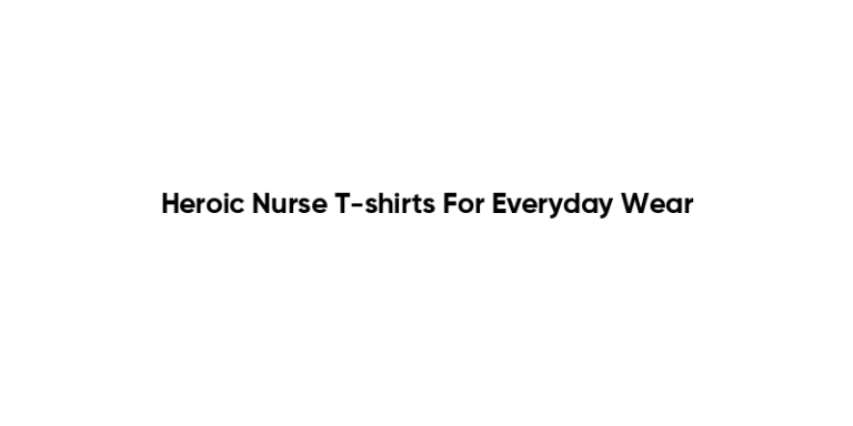 Heroic Nurse T-shirts For Everyday Wear