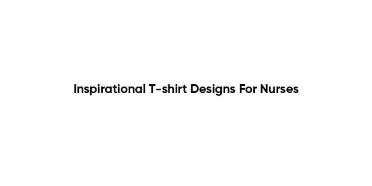 Inspirational T-shirt Designs For Nurses