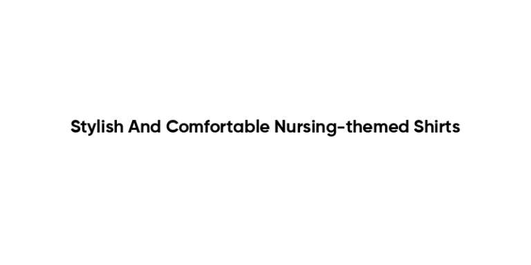 Stylish And Comfortable Nursing-themed Shirts